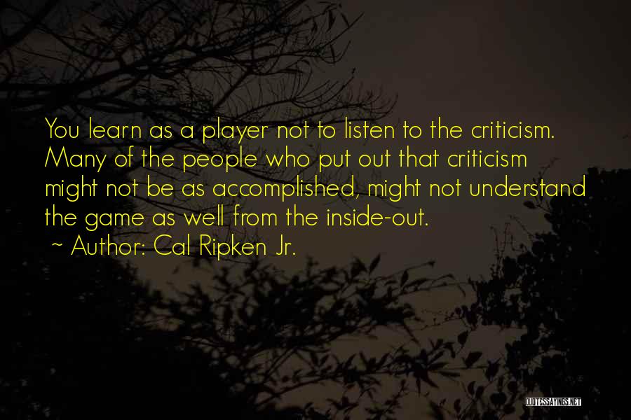 Cal Ripken Jr. Quotes: You Learn As A Player Not To Listen To The Criticism. Many Of The People Who Put Out That Criticism