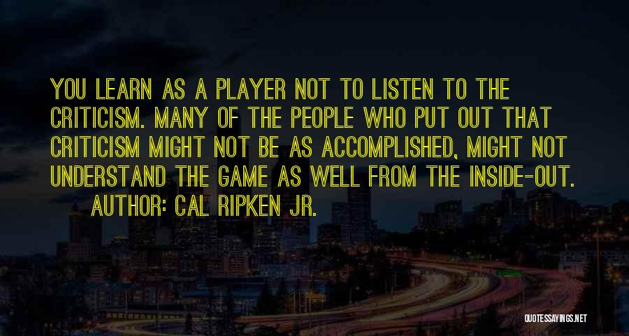 Cal Ripken Jr. Quotes: You Learn As A Player Not To Listen To The Criticism. Many Of The People Who Put Out That Criticism