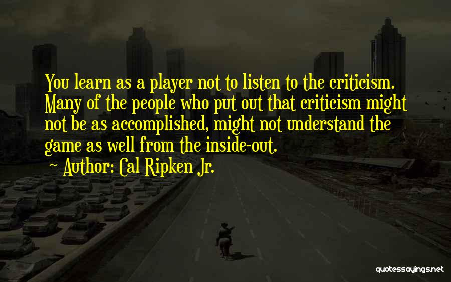 Cal Ripken Jr. Quotes: You Learn As A Player Not To Listen To The Criticism. Many Of The People Who Put Out That Criticism