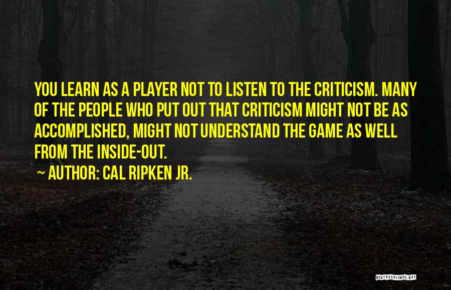 Cal Ripken Jr. Quotes: You Learn As A Player Not To Listen To The Criticism. Many Of The People Who Put Out That Criticism