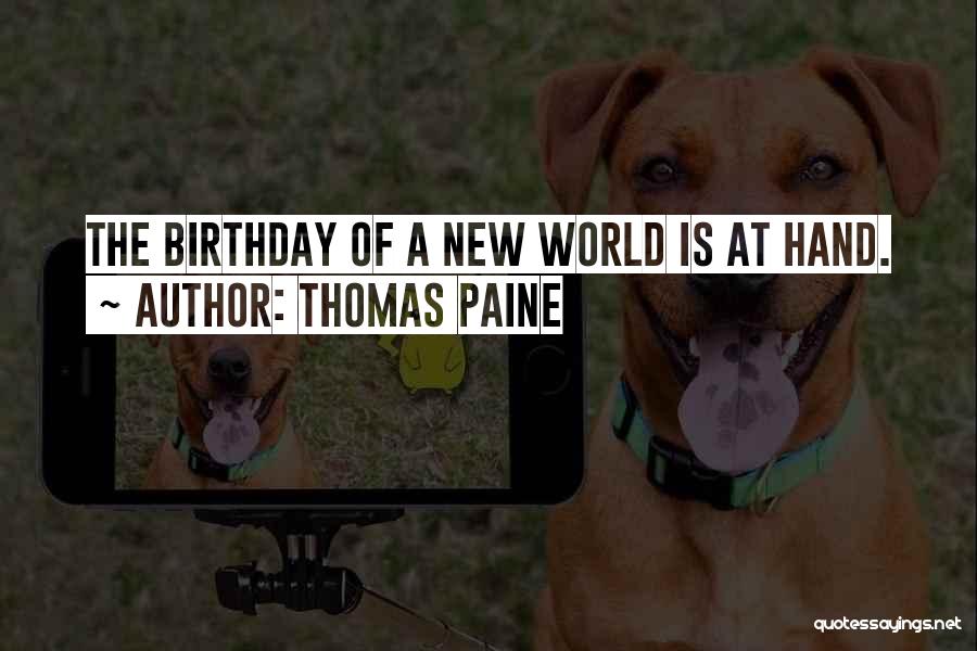 Thomas Paine Quotes: The Birthday Of A New World Is At Hand.