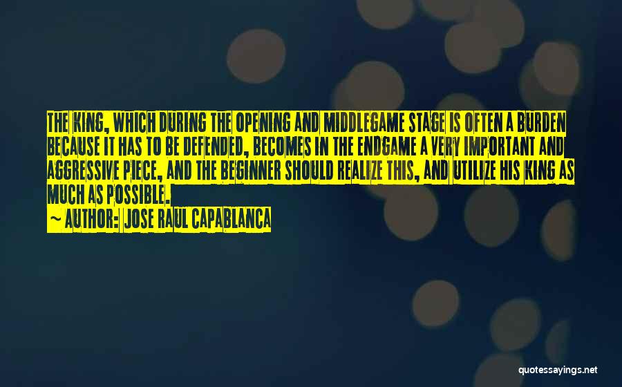 Jose Raul Capablanca Quotes: The King, Which During The Opening And Middlegame Stage Is Often A Burden Because It Has To Be Defended, Becomes