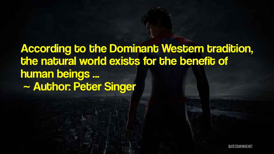 Peter Singer Quotes: According To The Dominant Western Tradition, The Natural World Exists For The Benefit Of Human Beings ...