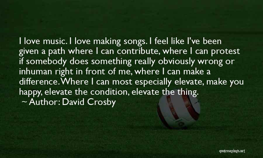 David Crosby Quotes: I Love Music. I Love Making Songs. I Feel Like I've Been Given A Path Where I Can Contribute, Where