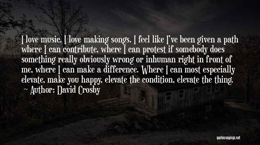 David Crosby Quotes: I Love Music. I Love Making Songs. I Feel Like I've Been Given A Path Where I Can Contribute, Where