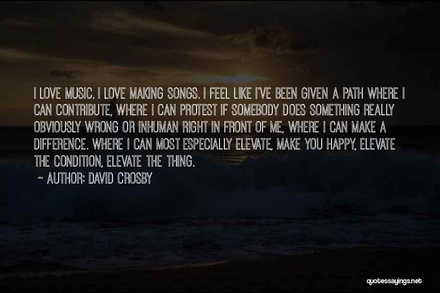 David Crosby Quotes: I Love Music. I Love Making Songs. I Feel Like I've Been Given A Path Where I Can Contribute, Where