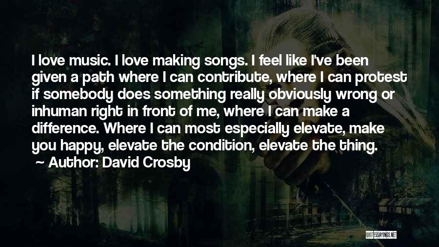 David Crosby Quotes: I Love Music. I Love Making Songs. I Feel Like I've Been Given A Path Where I Can Contribute, Where