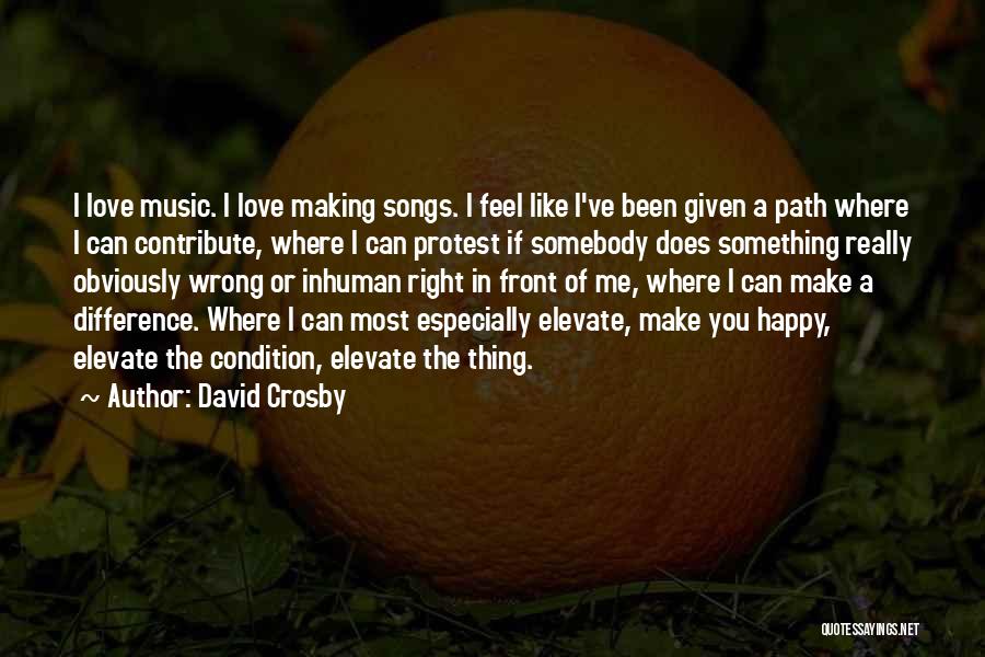 David Crosby Quotes: I Love Music. I Love Making Songs. I Feel Like I've Been Given A Path Where I Can Contribute, Where