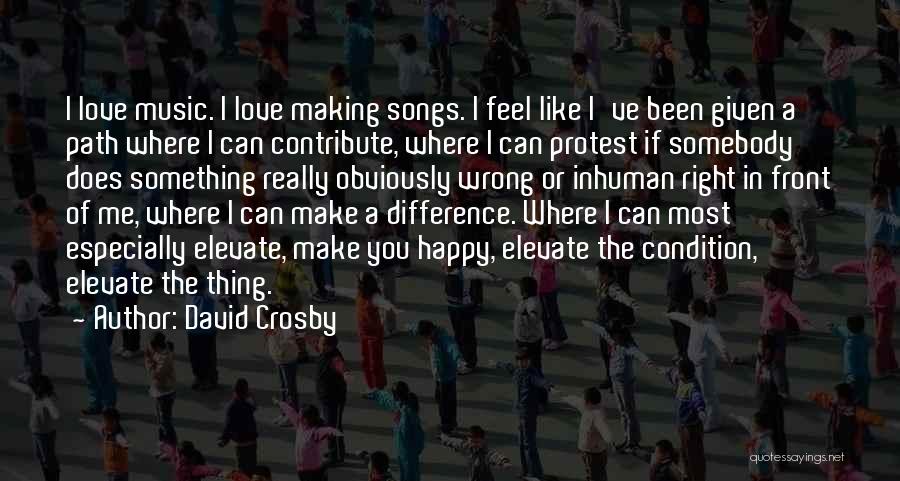 David Crosby Quotes: I Love Music. I Love Making Songs. I Feel Like I've Been Given A Path Where I Can Contribute, Where