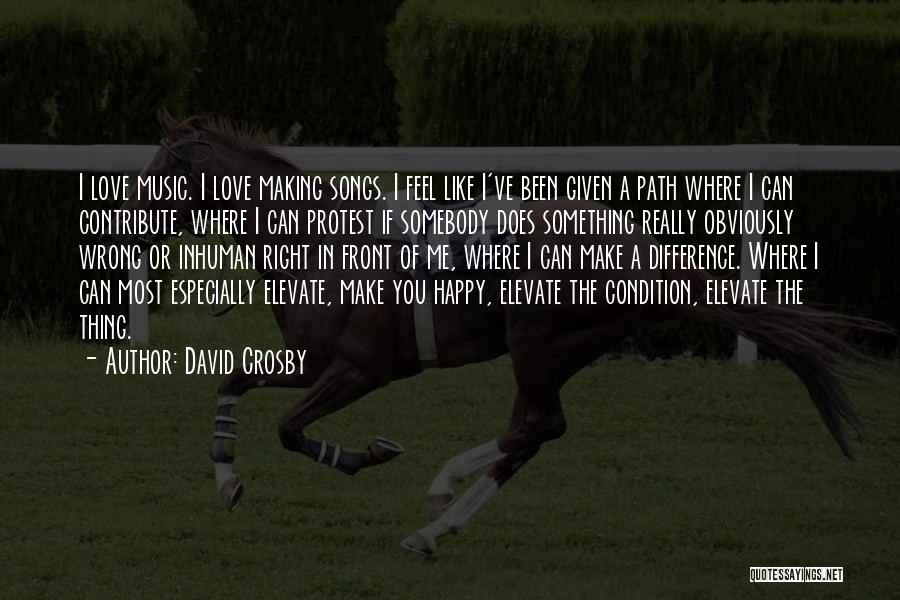 David Crosby Quotes: I Love Music. I Love Making Songs. I Feel Like I've Been Given A Path Where I Can Contribute, Where