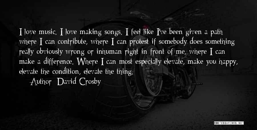 David Crosby Quotes: I Love Music. I Love Making Songs. I Feel Like I've Been Given A Path Where I Can Contribute, Where