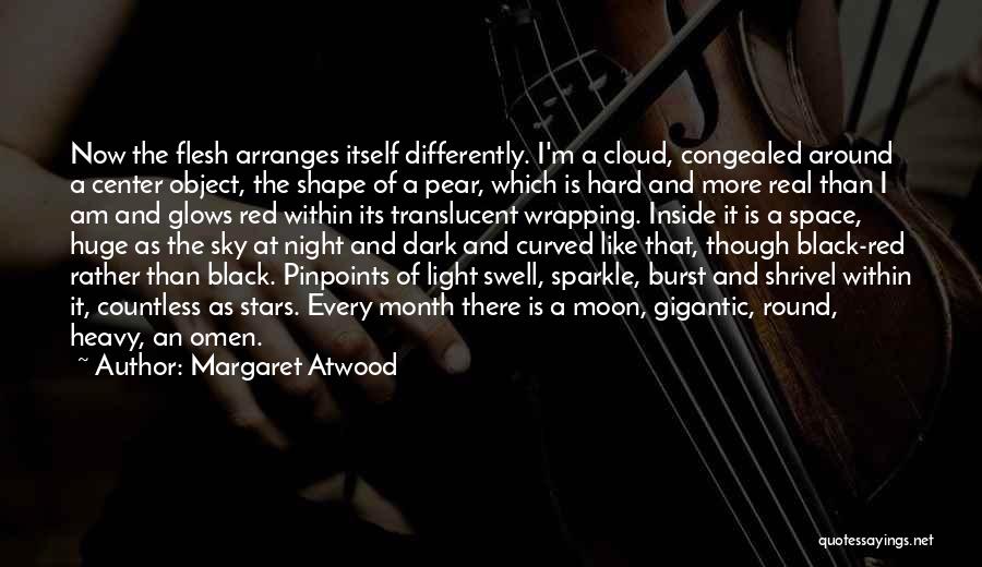 Margaret Atwood Quotes: Now The Flesh Arranges Itself Differently. I'm A Cloud, Congealed Around A Center Object, The Shape Of A Pear, Which