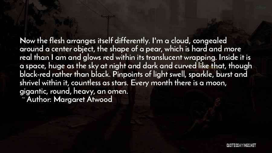 Margaret Atwood Quotes: Now The Flesh Arranges Itself Differently. I'm A Cloud, Congealed Around A Center Object, The Shape Of A Pear, Which