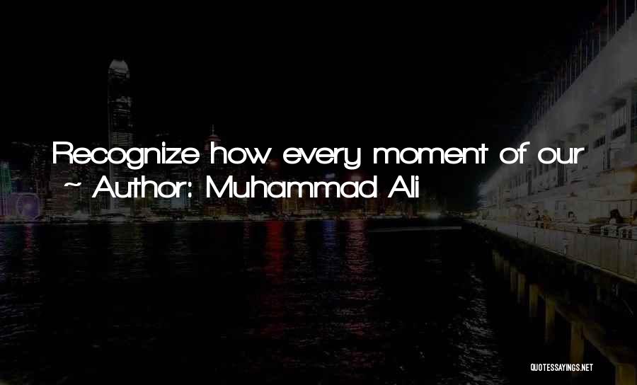 Muhammad Ali Quotes: Recognize How Every Moment Of Our Journey Is An Important Part Of The Growth Of Our Soul. I