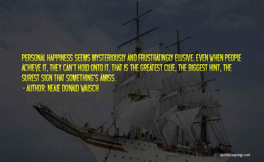 Neale Donald Walsch Quotes: Personal Happiness Seems Mysteriously And Frustratingly Elusive. Even When People Achieve It, They Can't Hold Onto It. That Is The
