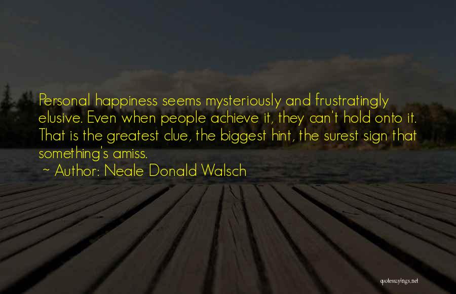 Neale Donald Walsch Quotes: Personal Happiness Seems Mysteriously And Frustratingly Elusive. Even When People Achieve It, They Can't Hold Onto It. That Is The