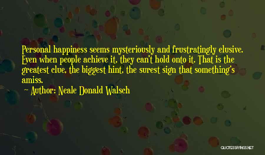 Neale Donald Walsch Quotes: Personal Happiness Seems Mysteriously And Frustratingly Elusive. Even When People Achieve It, They Can't Hold Onto It. That Is The