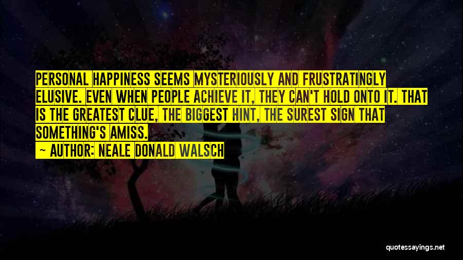 Neale Donald Walsch Quotes: Personal Happiness Seems Mysteriously And Frustratingly Elusive. Even When People Achieve It, They Can't Hold Onto It. That Is The