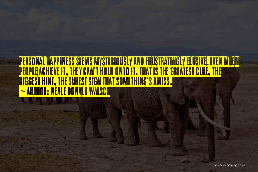 Neale Donald Walsch Quotes: Personal Happiness Seems Mysteriously And Frustratingly Elusive. Even When People Achieve It, They Can't Hold Onto It. That Is The