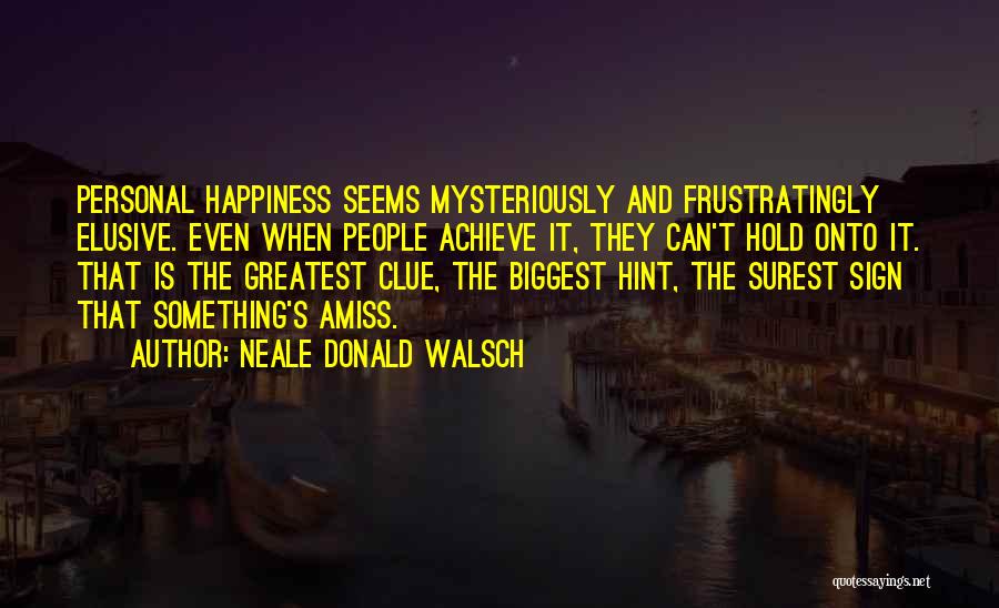 Neale Donald Walsch Quotes: Personal Happiness Seems Mysteriously And Frustratingly Elusive. Even When People Achieve It, They Can't Hold Onto It. That Is The