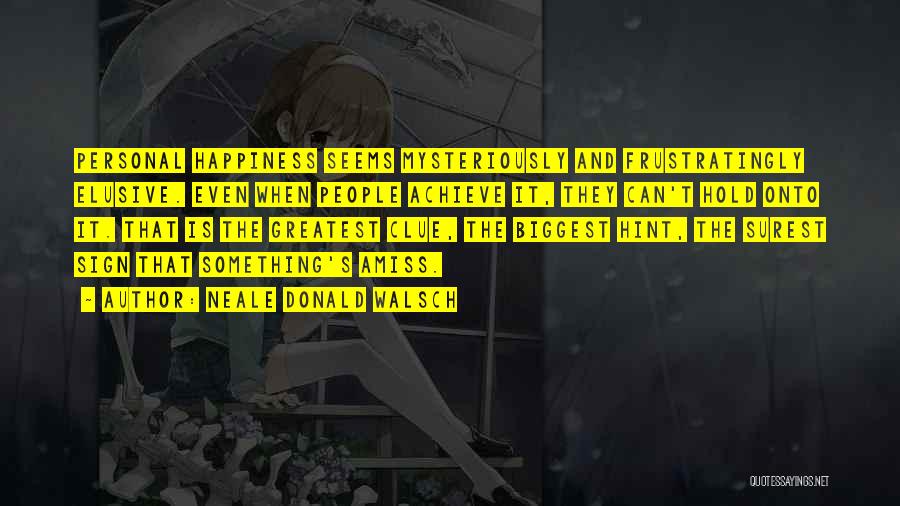 Neale Donald Walsch Quotes: Personal Happiness Seems Mysteriously And Frustratingly Elusive. Even When People Achieve It, They Can't Hold Onto It. That Is The