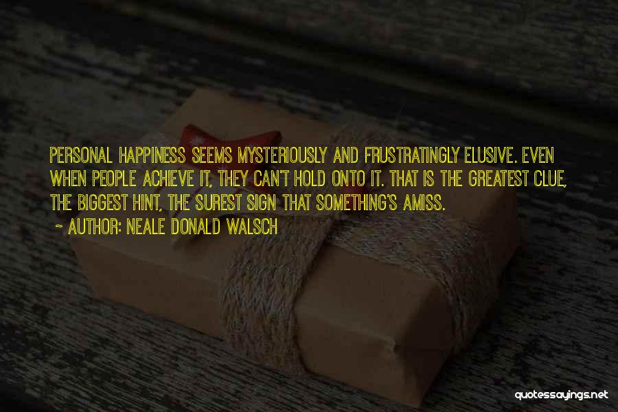 Neale Donald Walsch Quotes: Personal Happiness Seems Mysteriously And Frustratingly Elusive. Even When People Achieve It, They Can't Hold Onto It. That Is The