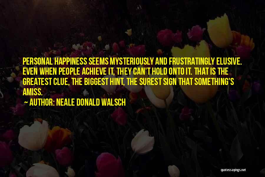 Neale Donald Walsch Quotes: Personal Happiness Seems Mysteriously And Frustratingly Elusive. Even When People Achieve It, They Can't Hold Onto It. That Is The