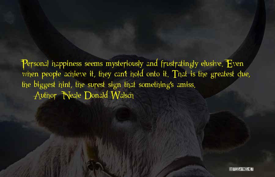 Neale Donald Walsch Quotes: Personal Happiness Seems Mysteriously And Frustratingly Elusive. Even When People Achieve It, They Can't Hold Onto It. That Is The