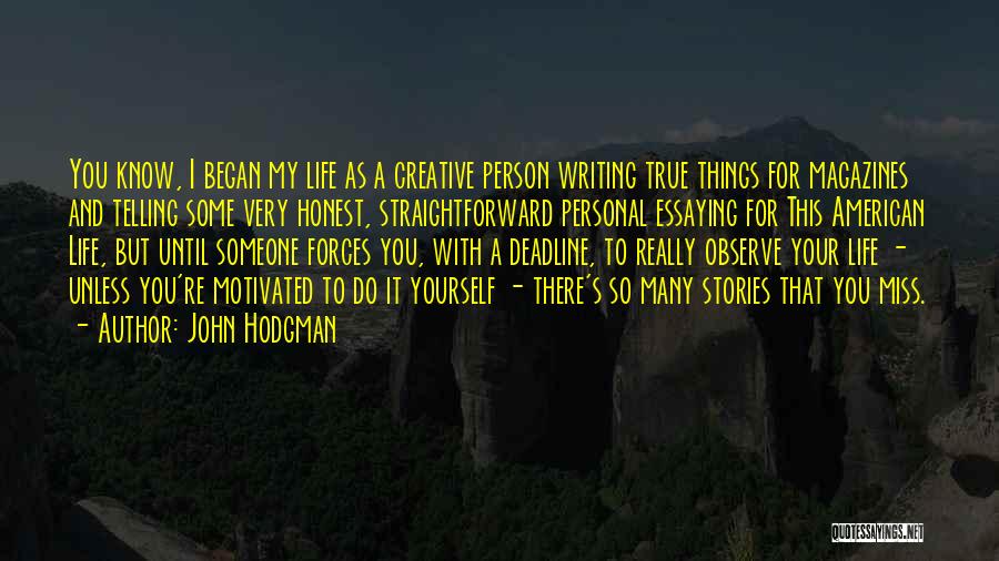 John Hodgman Quotes: You Know, I Began My Life As A Creative Person Writing True Things For Magazines And Telling Some Very Honest,