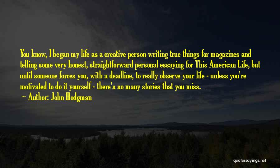 John Hodgman Quotes: You Know, I Began My Life As A Creative Person Writing True Things For Magazines And Telling Some Very Honest,