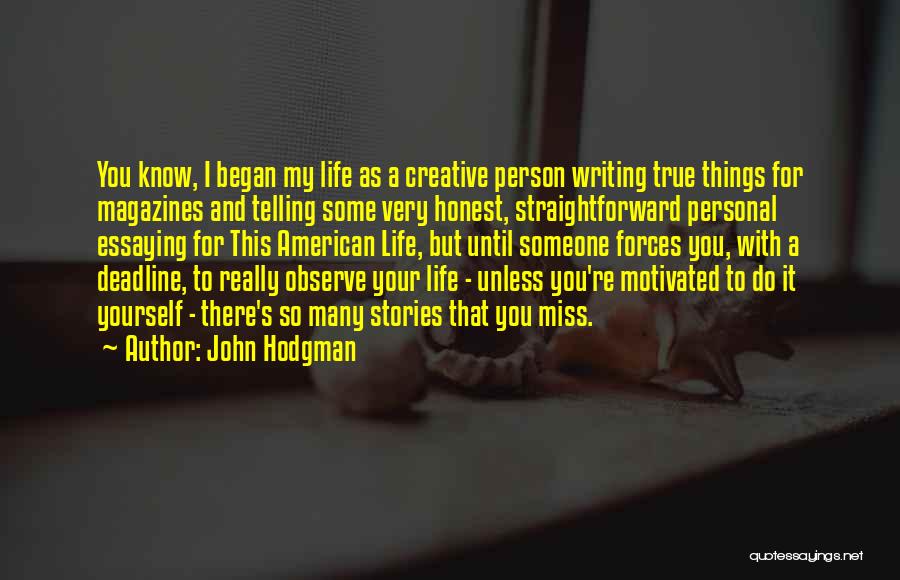 John Hodgman Quotes: You Know, I Began My Life As A Creative Person Writing True Things For Magazines And Telling Some Very Honest,