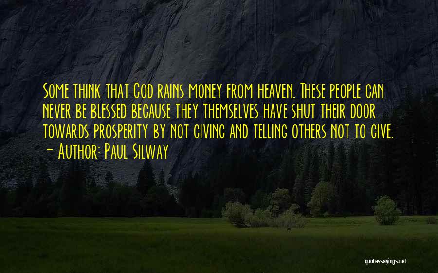 Paul Silway Quotes: Some Think That God Rains Money From Heaven. These People Can Never Be Blessed Because They Themselves Have Shut Their