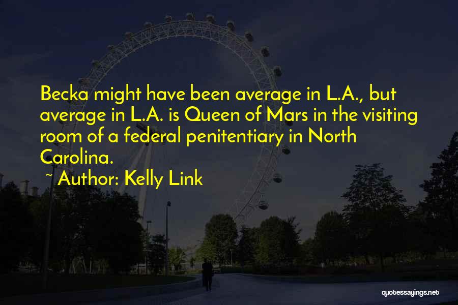 Kelly Link Quotes: Becka Might Have Been Average In L.a., But Average In L.a. Is Queen Of Mars In The Visiting Room Of