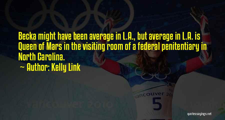 Kelly Link Quotes: Becka Might Have Been Average In L.a., But Average In L.a. Is Queen Of Mars In The Visiting Room Of