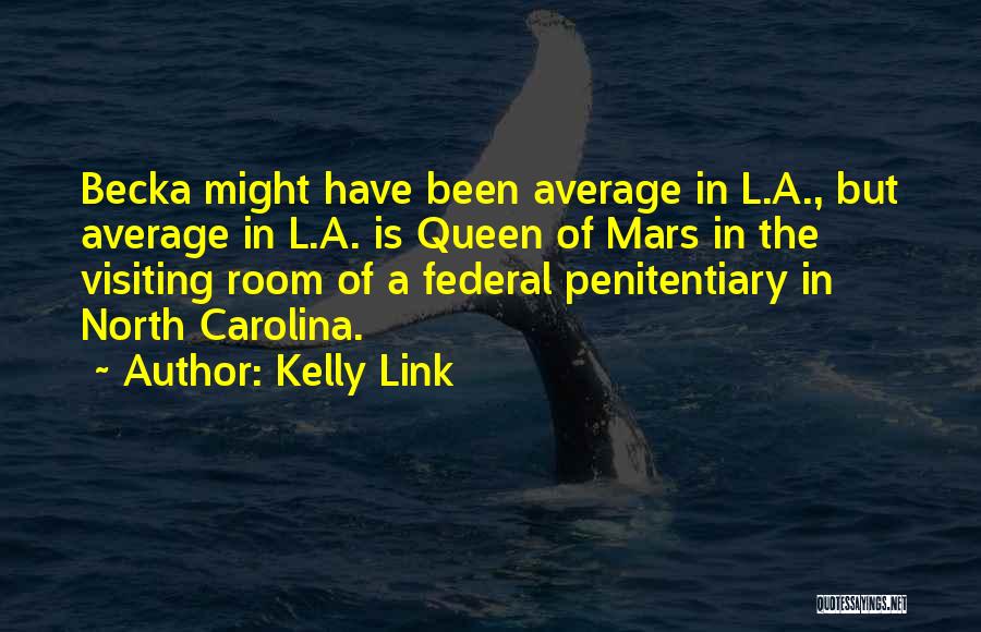 Kelly Link Quotes: Becka Might Have Been Average In L.a., But Average In L.a. Is Queen Of Mars In The Visiting Room Of