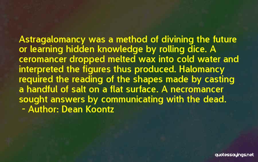 Dean Koontz Quotes: Astragalomancy Was A Method Of Divining The Future Or Learning Hidden Knowledge By Rolling Dice. A Ceromancer Dropped Melted Wax