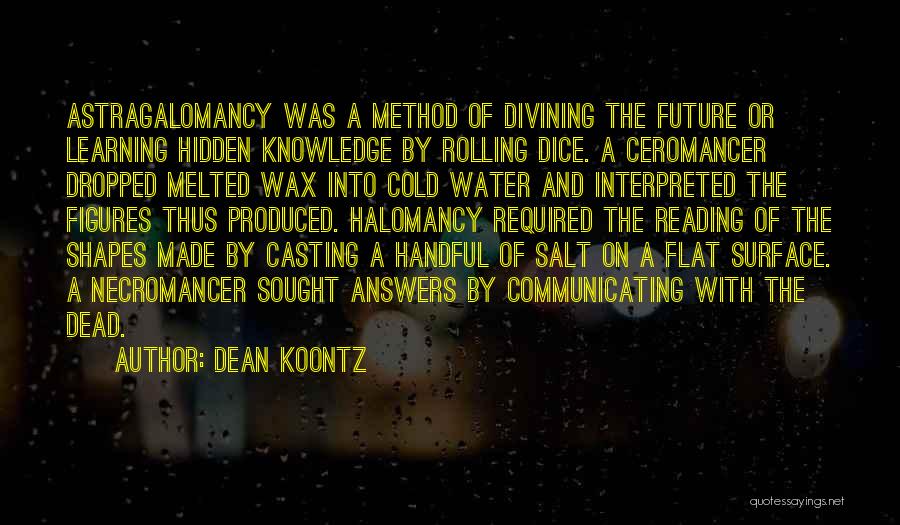Dean Koontz Quotes: Astragalomancy Was A Method Of Divining The Future Or Learning Hidden Knowledge By Rolling Dice. A Ceromancer Dropped Melted Wax