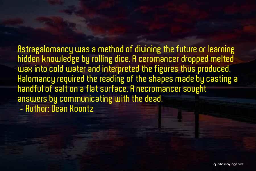 Dean Koontz Quotes: Astragalomancy Was A Method Of Divining The Future Or Learning Hidden Knowledge By Rolling Dice. A Ceromancer Dropped Melted Wax