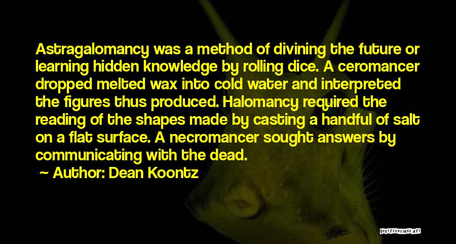 Dean Koontz Quotes: Astragalomancy Was A Method Of Divining The Future Or Learning Hidden Knowledge By Rolling Dice. A Ceromancer Dropped Melted Wax