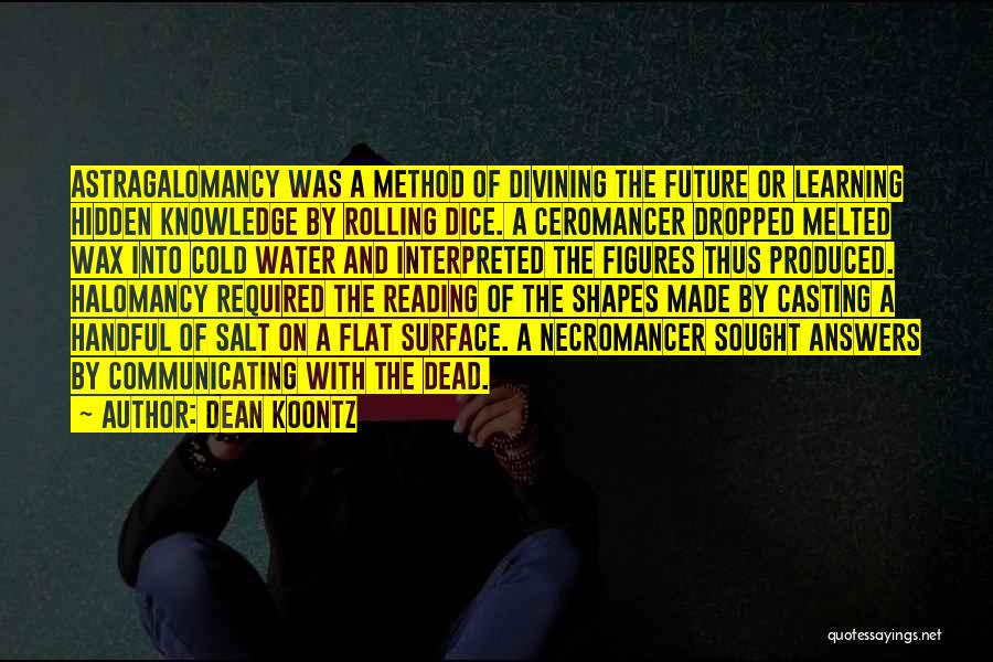 Dean Koontz Quotes: Astragalomancy Was A Method Of Divining The Future Or Learning Hidden Knowledge By Rolling Dice. A Ceromancer Dropped Melted Wax
