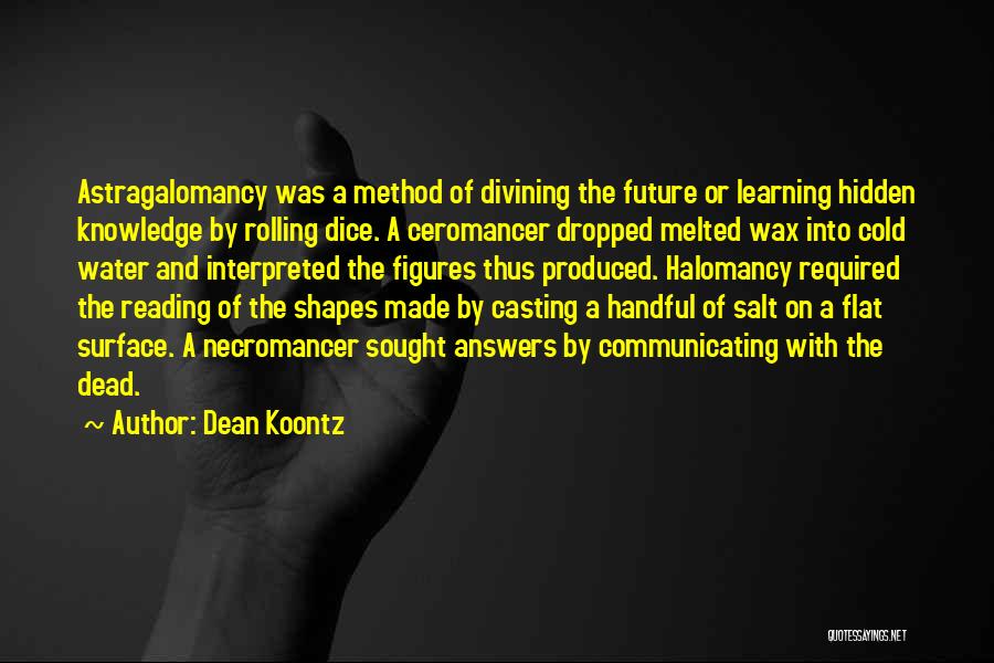 Dean Koontz Quotes: Astragalomancy Was A Method Of Divining The Future Or Learning Hidden Knowledge By Rolling Dice. A Ceromancer Dropped Melted Wax