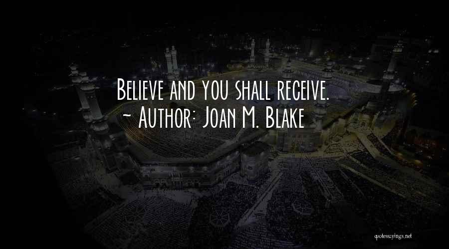 Joan M. Blake Quotes: Believe And You Shall Receive.