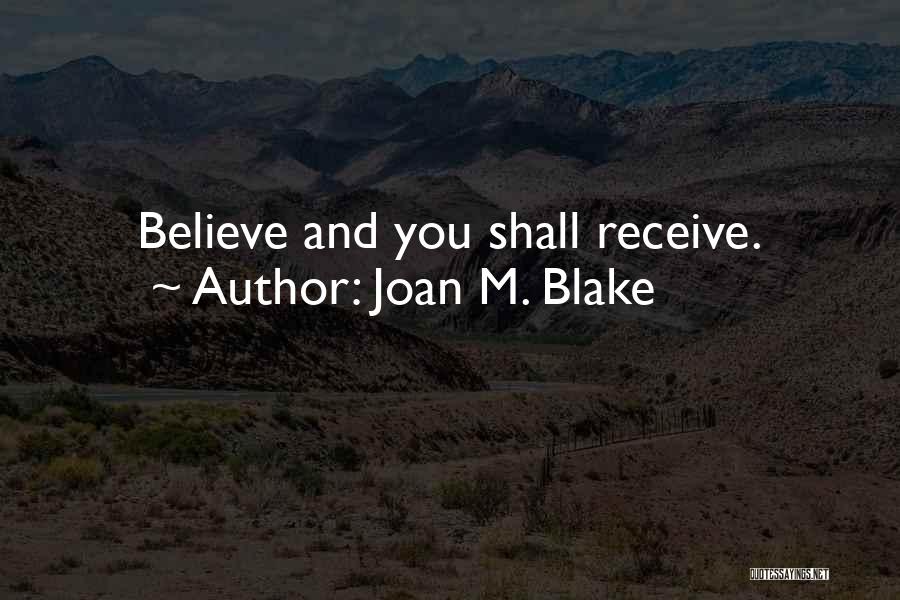 Joan M. Blake Quotes: Believe And You Shall Receive.