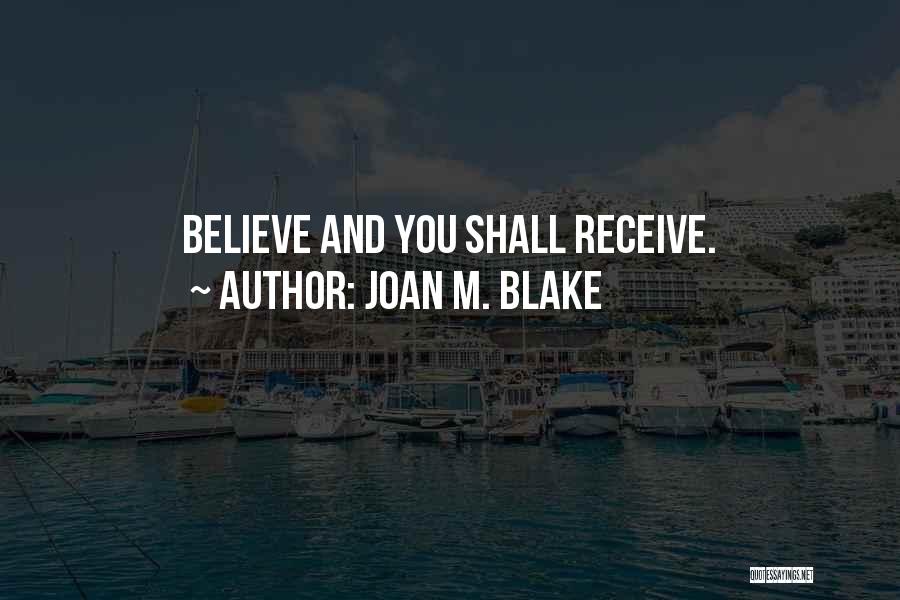 Joan M. Blake Quotes: Believe And You Shall Receive.