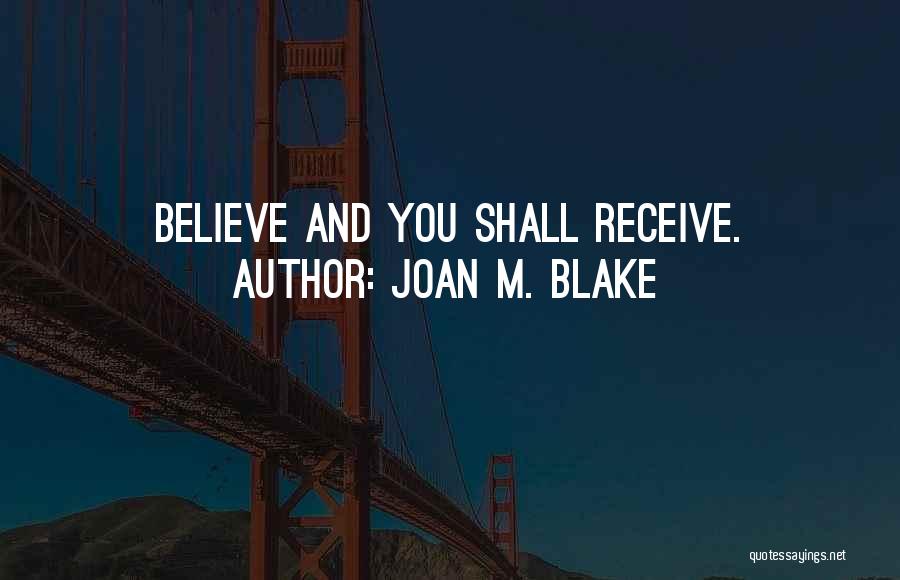 Joan M. Blake Quotes: Believe And You Shall Receive.