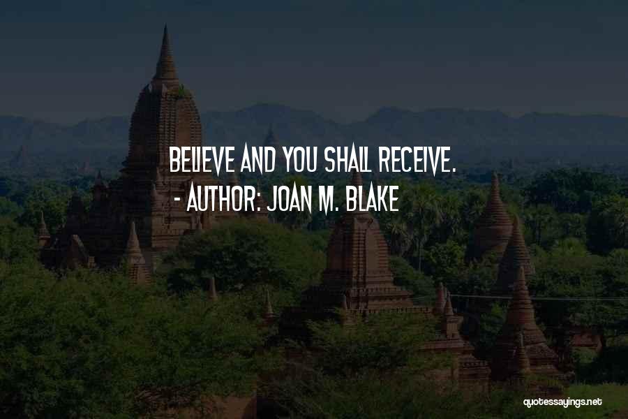 Joan M. Blake Quotes: Believe And You Shall Receive.