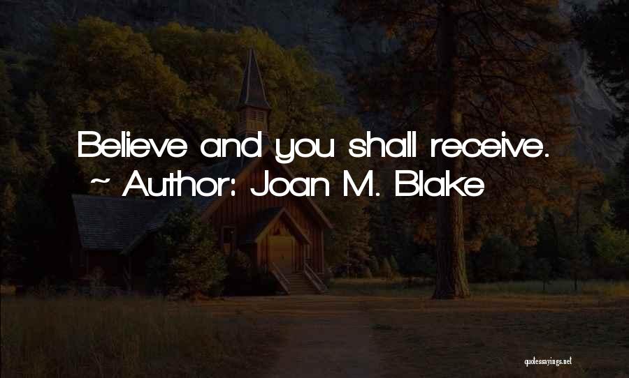 Joan M. Blake Quotes: Believe And You Shall Receive.