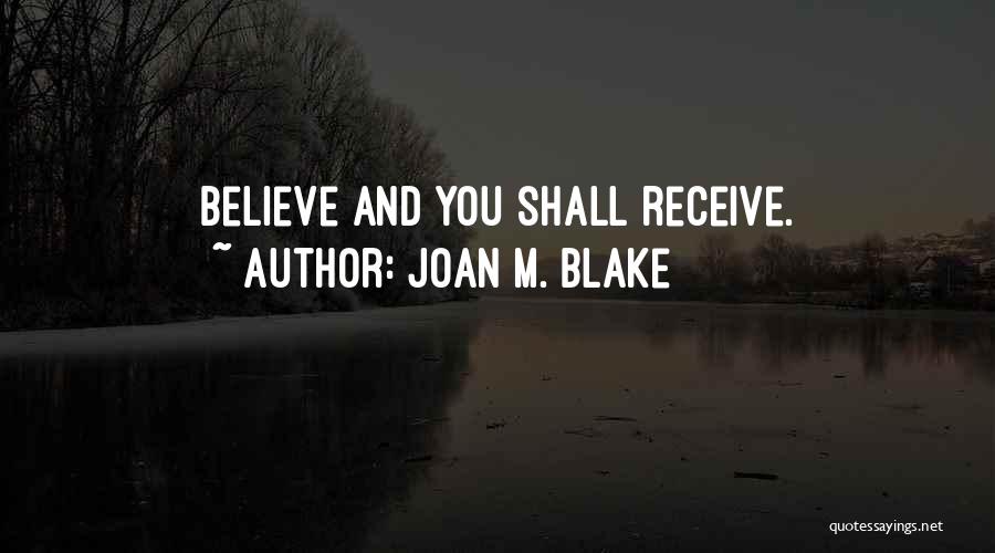 Joan M. Blake Quotes: Believe And You Shall Receive.