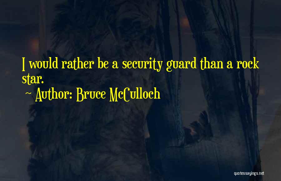 Bruce McCulloch Quotes: I Would Rather Be A Security Guard Than A Rock Star.