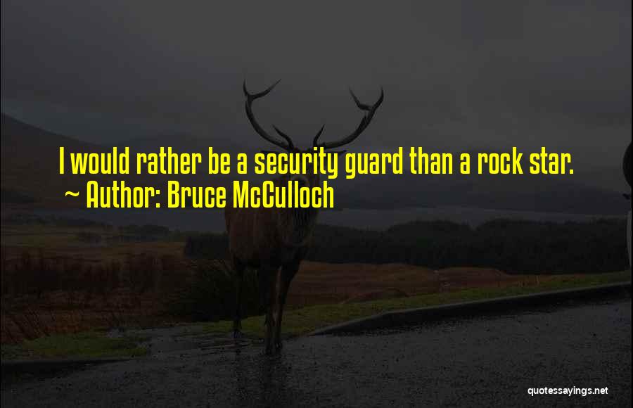 Bruce McCulloch Quotes: I Would Rather Be A Security Guard Than A Rock Star.